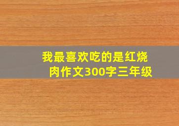 我最喜欢吃的是红烧肉作文300字三年级