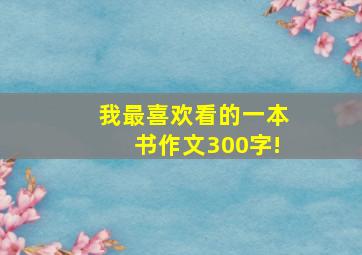 我最喜欢看的一本书作文300字!