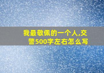 我最敬佩的一个人,交警500字左右怎么写