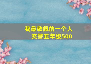 我最敬佩的一个人交警五年级500