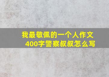 我最敬佩的一个人作文400字警察叔叔怎么写