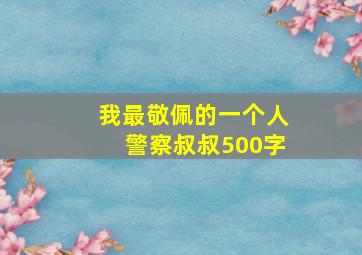 我最敬佩的一个人警察叔叔500字