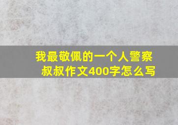 我最敬佩的一个人警察叔叔作文400字怎么写