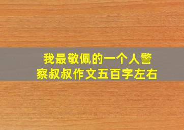 我最敬佩的一个人警察叔叔作文五百字左右