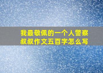 我最敬佩的一个人警察叔叔作文五百字怎么写