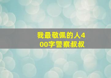 我最敬佩的人400字警察叔叔