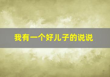 我有一个好儿子的说说