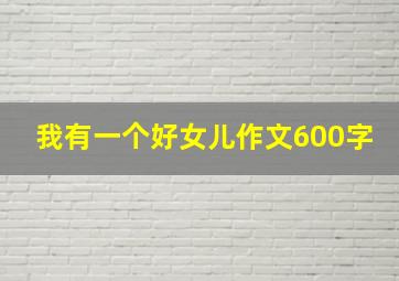 我有一个好女儿作文600字