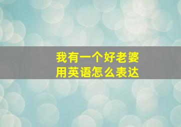 我有一个好老婆用英语怎么表达