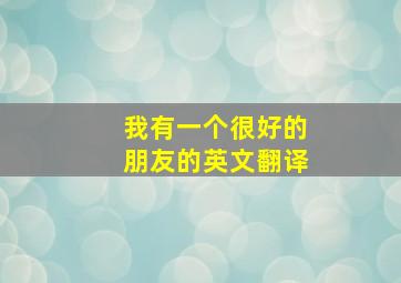 我有一个很好的朋友的英文翻译