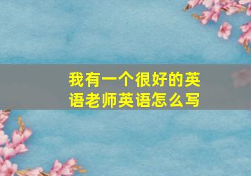 我有一个很好的英语老师英语怎么写