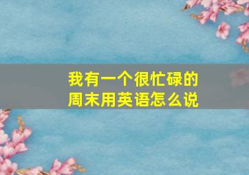 我有一个很忙碌的周末用英语怎么说