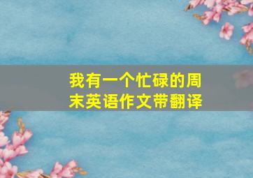 我有一个忙碌的周末英语作文带翻译