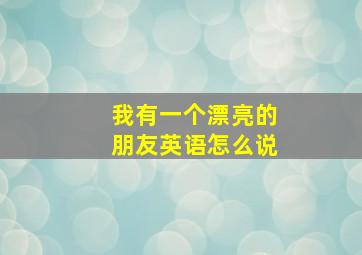 我有一个漂亮的朋友英语怎么说