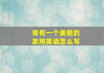 我有一个美丽的家用英语怎么写