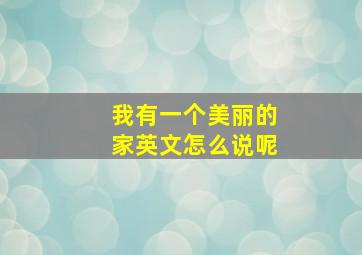 我有一个美丽的家英文怎么说呢