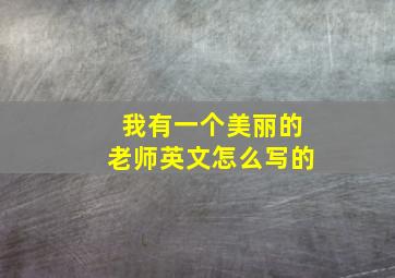 我有一个美丽的老师英文怎么写的