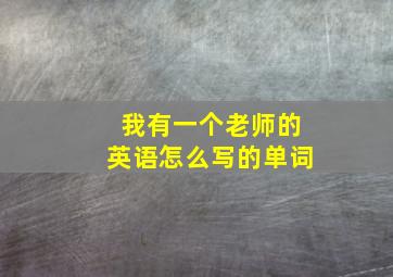 我有一个老师的英语怎么写的单词