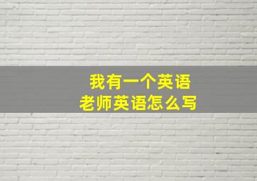 我有一个英语老师英语怎么写