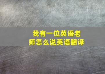 我有一位英语老师怎么说英语翻译