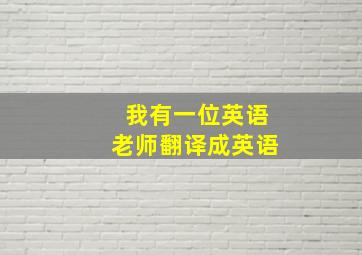 我有一位英语老师翻译成英语