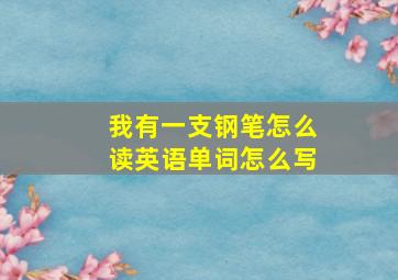 我有一支钢笔怎么读英语单词怎么写