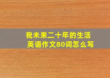 我未来二十年的生活英语作文80词怎么写