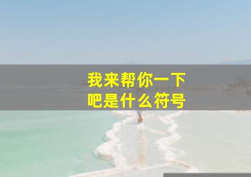 我来帮你一下吧是什么符号