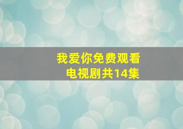 我爱你免费观看电视剧共14集