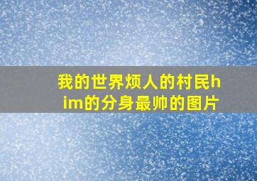 我的世界烦人的村民him的分身最帅的图片