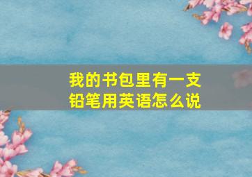 我的书包里有一支铅笔用英语怎么说