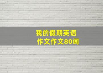 我的假期英语作文作文80词