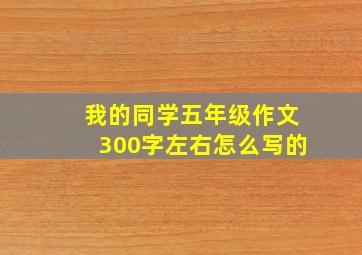 我的同学五年级作文300字左右怎么写的