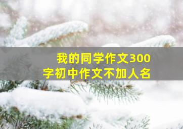 我的同学作文300字初中作文不加人名