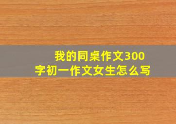 我的同桌作文300字初一作文女生怎么写