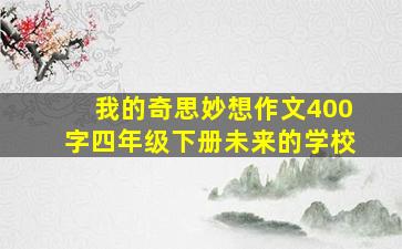 我的奇思妙想作文400字四年级下册未来的学校