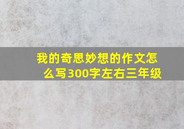 我的奇思妙想的作文怎么写300字左右三年级