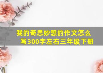 我的奇思妙想的作文怎么写300字左右三年级下册