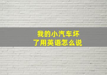 我的小汽车坏了用英语怎么说