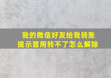 我的微信好友给我转账提示冒用转不了怎么解除