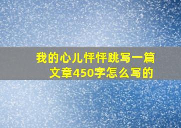 我的心儿怦怦跳写一篇文章450字怎么写的