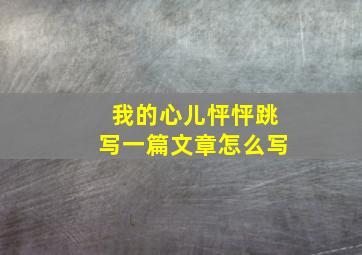 我的心儿怦怦跳写一篇文章怎么写