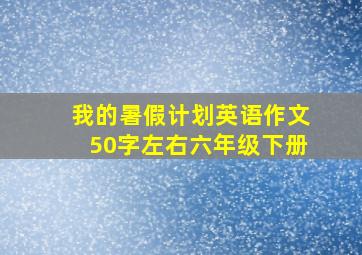 我的暑假计划英语作文50字左右六年级下册