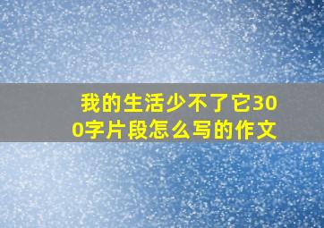 我的生活少不了它300字片段怎么写的作文