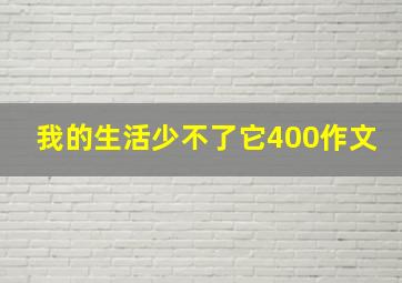 我的生活少不了它400作文