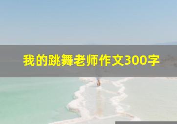 我的跳舞老师作文300字