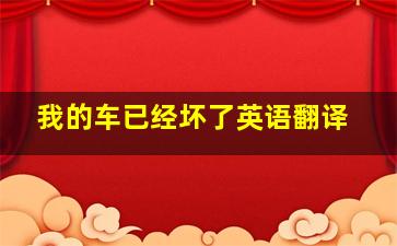 我的车已经坏了英语翻译