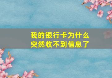 我的银行卡为什么突然收不到信息了