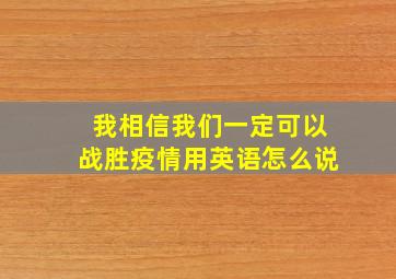 我相信我们一定可以战胜疫情用英语怎么说