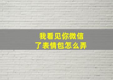 我看见你微信了表情包怎么弄